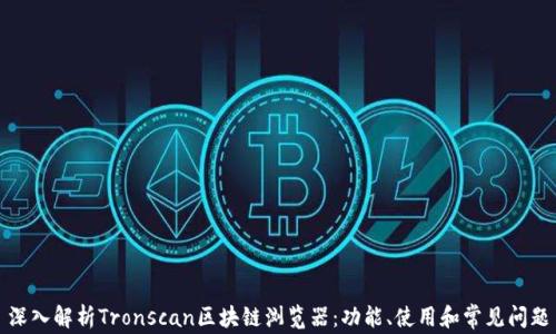 
深入解析Tronscan区块链浏览器：功能、使用和常见问题