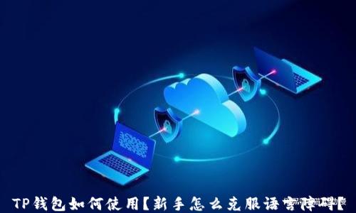 
TP钱包如何使用？新手怎么克服语言障碍？