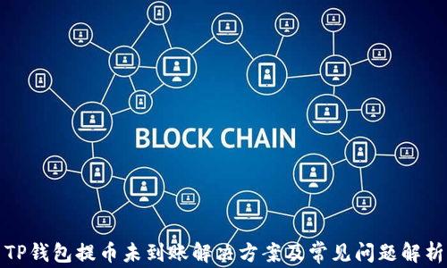 
TP钱包提币未到账解决方案及常见问题解析