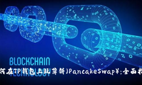 如何在TP钱包上玩薄饼（PancakeSwap）：全面指南