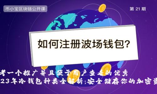思考一个推广并且便于用户查看的优秀  
2023年冷钱包种类全解析：安全储存你的加密资产