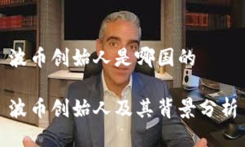 波币创始人是哪国的

波币创始人及其背景分析