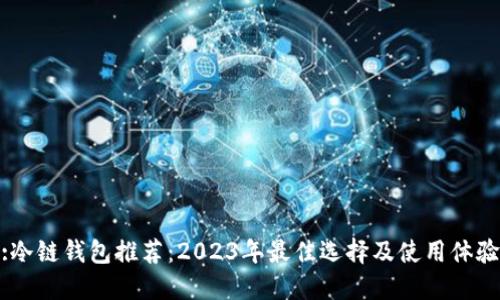 :冷链钱包推荐：2023年最佳选择及使用体验