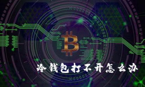  чи冷钱包打不开怎么办