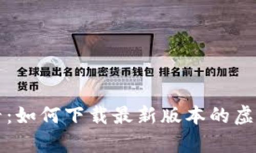 安卓用户必看：如何下载最新版本的虚拟币钱包应用