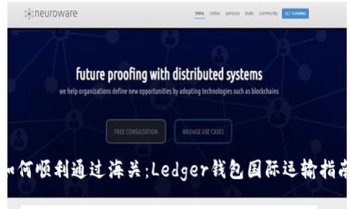 如何顺利通过海关：Ledger钱包国际运输指南