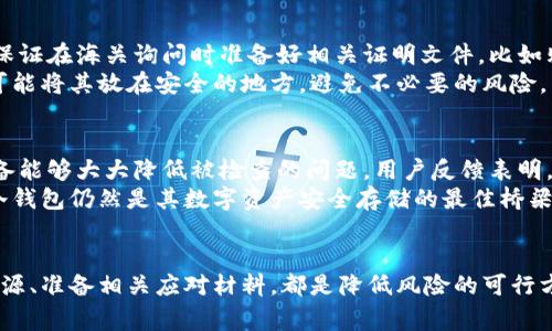 冷钱包能否顺利通过海关？解析冷钱包的海关政策与注意事项

keywords冷钱包, 海关政策, 数字货币, 安全存储/keywords

引言
随着数字货币的快速发展，冷钱包作为一种安全的存储方式，越来越受到投资者的青睐。冷钱包不仅能够有效保护数字资产，还能降低在线黑客攻击的风险。然而，当涉及到国际旅行时，许多用户开始担心一个问题：冷钱包能否顺利通过海关？本文将深入探讨这一问题，并为广大投资者提供有价值的信息和建议。

冷钱包的基本概念
冷钱包是指不与互联网连接的数字货币存储方式，通常由硬件设备或纸质钱包所组成。与热钱包（在线钱包）相比，冷钱包能够提供更强的安全性，因为它不会受到网络攻击的威胁。冷钱包通常用于长期存储大量的数字资产。

海关政策概述
在讨论冷钱包是否能过海关之前，我们首先需要了解海关的相关政策。海关是一个国家对进出境货物和人员进行监管的部门，其主要职责是防止走私及保护国家经济安全。在不同国家，海关对数字货币和加密资产的政策各不相同。

政策差异
在一些国家，如美国，海关对携带数字货币的限制并不严格，个人可以合法携带数额不大的加密资产。然而，在其他一些国家，比如印度，政府对数字货币一直持较为谨慎的态度，可能会对携带数字资产的信息进行更为严格的审查。

携带冷钱包的规定
对于冷钱包的携带，一般来说，海关没有专门针对冷钱包的具体规定。但如果冷钱包内存有大量数字货币或重要的资产，海关可能会询问相关信息。因此，建议携带者了解目的地国家的海关政策，以免出现不必要的麻烦。

注意事项
为了顺利通过海关，携带冷钱包的用户应该提前做好准备，包括了解并遵守当地的法律法规、准备相关的证明文件、如有可能，携带钱包的购买凭证等。此外，确保冷钱包内没有保存过多的小额或不明资产，也能够降低被关注的概率。

冷钱包能否顺利过海关的相关问题
1. 个人携带冷钱包被查的风险有多大？
尽管冷钱包本身不受明确限制，但在海关检查时，个人的数字资产可能会引起争议。首先，携带者必须能够证明这些资产的来源和合法性。如果海关对于某些冷钱包内的资产感到困惑或怀疑，很可能需要携带者提供更多的解释。
此外，携带较大数额的数字资产时，须遵循海关对于现金等值资产的申报规定。在一些地区，未能如实申报可能导致罚款或没收资产。因此，相对低风险的做法是根据当地法规和海关政策，谨慎携带以防止不必要的麻烦。

2. 海关对于数字货币的态度是怎样的？
海关对数字货币的态度在面临不同经济体时存在显著差异。一些国家将数字货币视为一种合法资产，支持其在金融市场上的流通；而另一些国家则对数字货币表示不信任，并实施严格限制。这种态度的变化与各国对加密货币潜在经济影响的评估密切相关。
例如，在欧洲国家，多数海关机构对数字货币的态度相对开放，会允许个人在一定限额内合法携带。而在国家层面上，监管政策不断调整，投资者需要紧跟最新动态，确保合法合规。

3. 如何保护冷钱包里的资产以免被海关查扣？
保护冷钱包里的资产并确保顺利通过海关，最有效的方式是做好合规与透明。投资者在出行前应了解将要访问国的相关法律法规，并保证在海关询问时准备好相关证明文件，比如购买发票、合法来源的证明等。
此外，使用安全的密码进行冷钱包保护可以有效防止黑客攻击，减少损失。在外出时，每位携带者也应确保保持冷钱包的人身安全，尽可能将其放在安全的地方，避免不必要的风险。

4. 冷钱包在海关情况下的实际使用经验
很多数字货币投资者在国际旅行中选择携带冷钱包，他们的经验表明，虽然实际海关检查时遇到的问题数不胜数，但相关的了解与准备能够大大降低被检查的问题。用户反馈表明，事先了解当地的法律法规以及数字货币的相关政策，备齐相关材料，去海关时表现出良好的理解能力，能够有效地避免不必要的麻烦。
此外，携带者可以选择借用小型硬件冷钱包代替大的存储设备，便于携带，同时也让海关检查的过程更加简化。因此，许多投资者认为冷钱包仍然是其数字资产安全存储的最佳桥梁。

结语
冷钱包的能否顺利通过海关并不是一个简单是与否的问题，它受多重市场背景、政策法规及个人情况影响。了解相关政策、证明合法来源、准备相关应对材料，都是降低风险的可行方案。希望本文的分析和建议能为您的数字资产投资提供帮助，祝愿您顺利通过海关，安全携带数字资产。 
