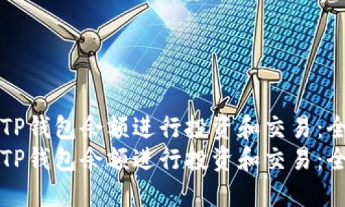 如何利用TP钱包余额进行投资和交易：全方位指南
如何利用TP钱包余额进行投资和交易：全方位指南