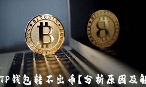 
为什么TP钱包转不出币？分析原因及解决方案