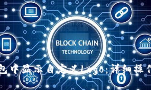 如何在TP钱包中显示自定义Logo：详细操作步骤与技巧