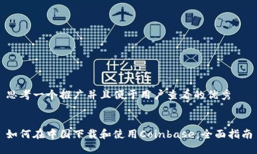 思考一个推广并且便于用户查看的优秀
如何在中国下载和使用Coinbase:全面指南