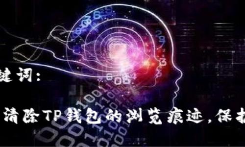思考与关键词:

:如何有效清除TP钱包的浏览痕迹，保护你的隐私