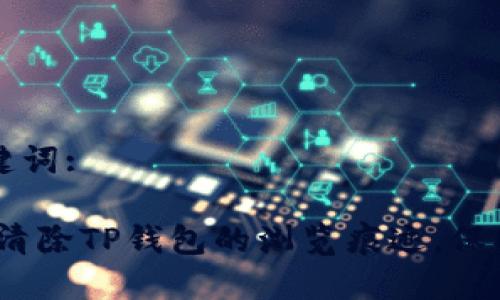 思考与关键词:

:如何有效清除TP钱包的浏览痕迹，保护你的隐私