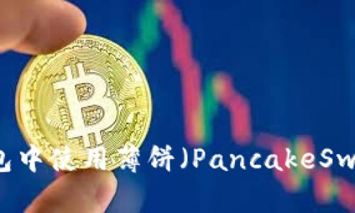 如何在TP钱包中使用薄饼（PancakeSwap）进行交易