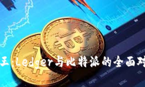 冷钱包之王：Ledger与比特派的全面对比与分析