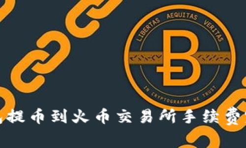 : tp钱包提币到火币交易所手续费完全指南