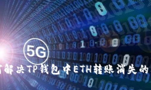 如何解决TP钱包中ETH转账消失的问题