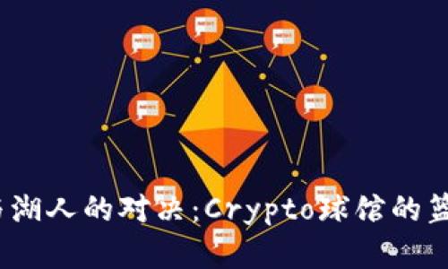  快船与湖人的对决：Crypto球馆的篮球盛宴