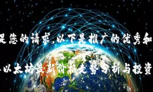 为了满足您的请求，以下是推广的优秀和关键词。

2023年以太坊最新价格走势分析与投资策略