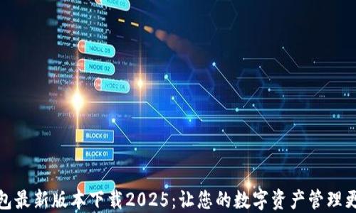 TP钱包最新版本下载2025:让您的数字资产管理更高效