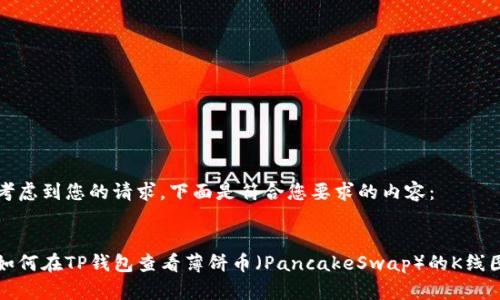 考虑到您的请求，下面是符合您要求的内容：


如何在TP钱包查看薄饼币（PancakeSwap）的K线图