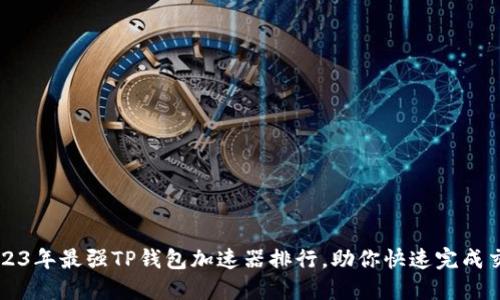  2023年最强TP钱包加速器排行，助你快速完成交易！