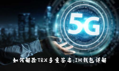 如何解除TRX多重签名：IM钱包详解