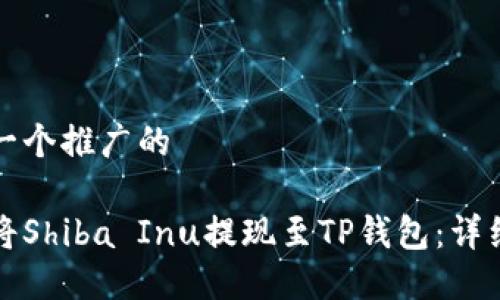 思考一个推广的

如何将Shiba Inu提现至TP钱包：详细指南
