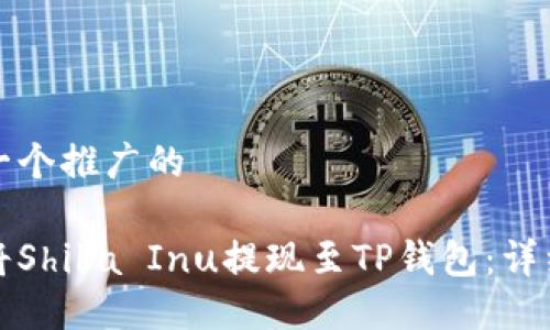 思考一个推广的

如何将Shiba Inu提现至TP钱包：详细指南