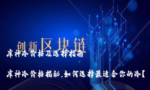 库神冷价格及选择指南

库神冷价格揭秘，如何选择最适合你的冷？